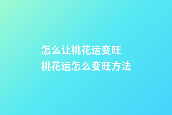 怎么让桃花运变旺 桃花运怎么变旺方法
